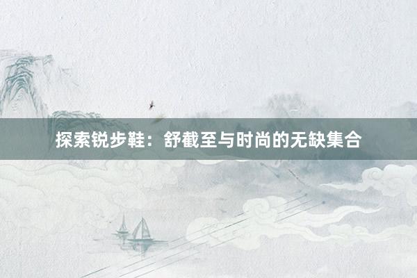 探索锐步鞋：舒截至与时尚的无缺集合